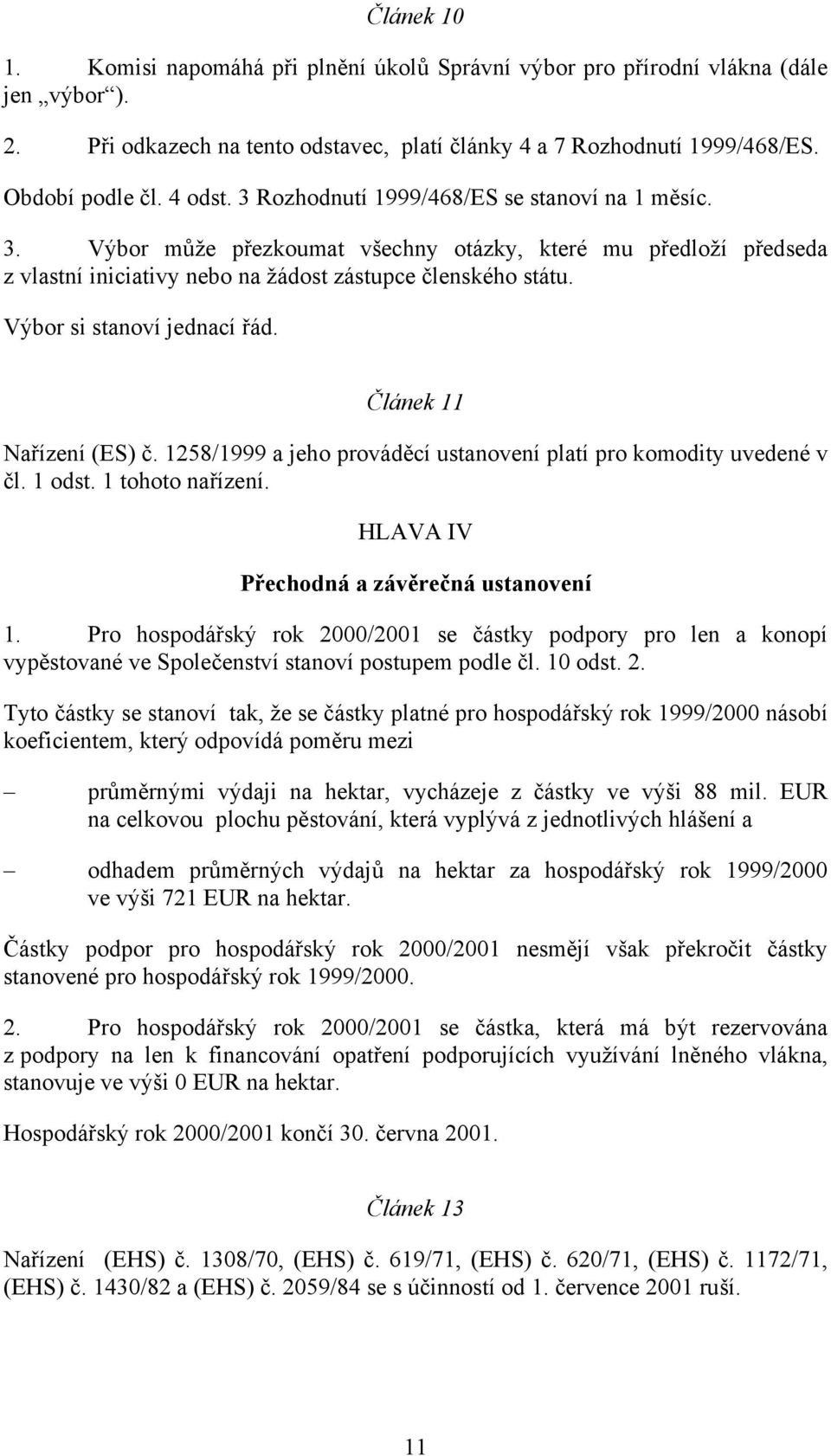 Výbor si stanoví jednací řád. Článek 11 Nařízení (ES) č. 1258/1999 a jeho prováděcí ustanovení platí pro komodity uvedené v čl. 1 odst. 1 tohoto nařízení. HLAVA IV Přechodná a závěrečná ustanovení 1.