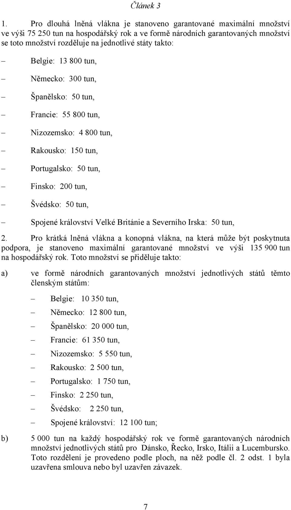 takto: Belgie: 13 800 tun, Německo: 300 tun, Španělsko: 50 tun, Francie: 55 800 tun, Nizozemsko: 4 800 tun, Rakousko: 150 tun, Portugalsko: 50 tun, Finsko: 200 tun, Švédsko: 50 tun, Spojené