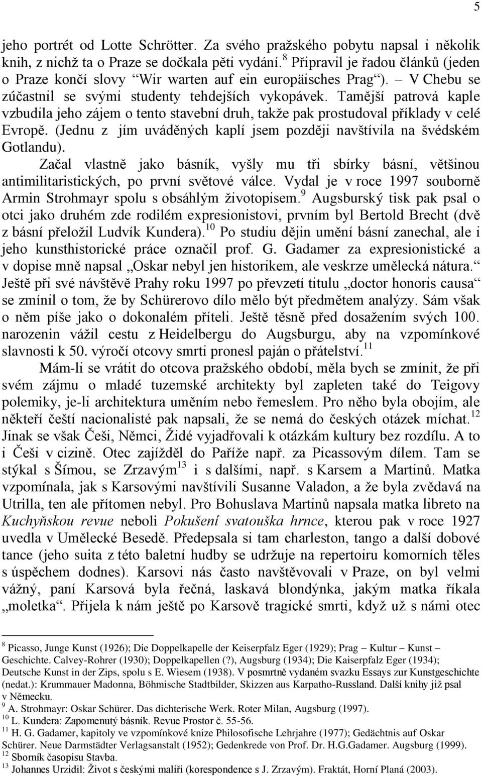 Tamější patrová kaple vzbudila jeho zájem o tento stavební druh, takže pak prostudoval příklady v celé Evropě. (Jednu z jím uváděných kaplí jsem později navštívila na švédském Gotlandu).