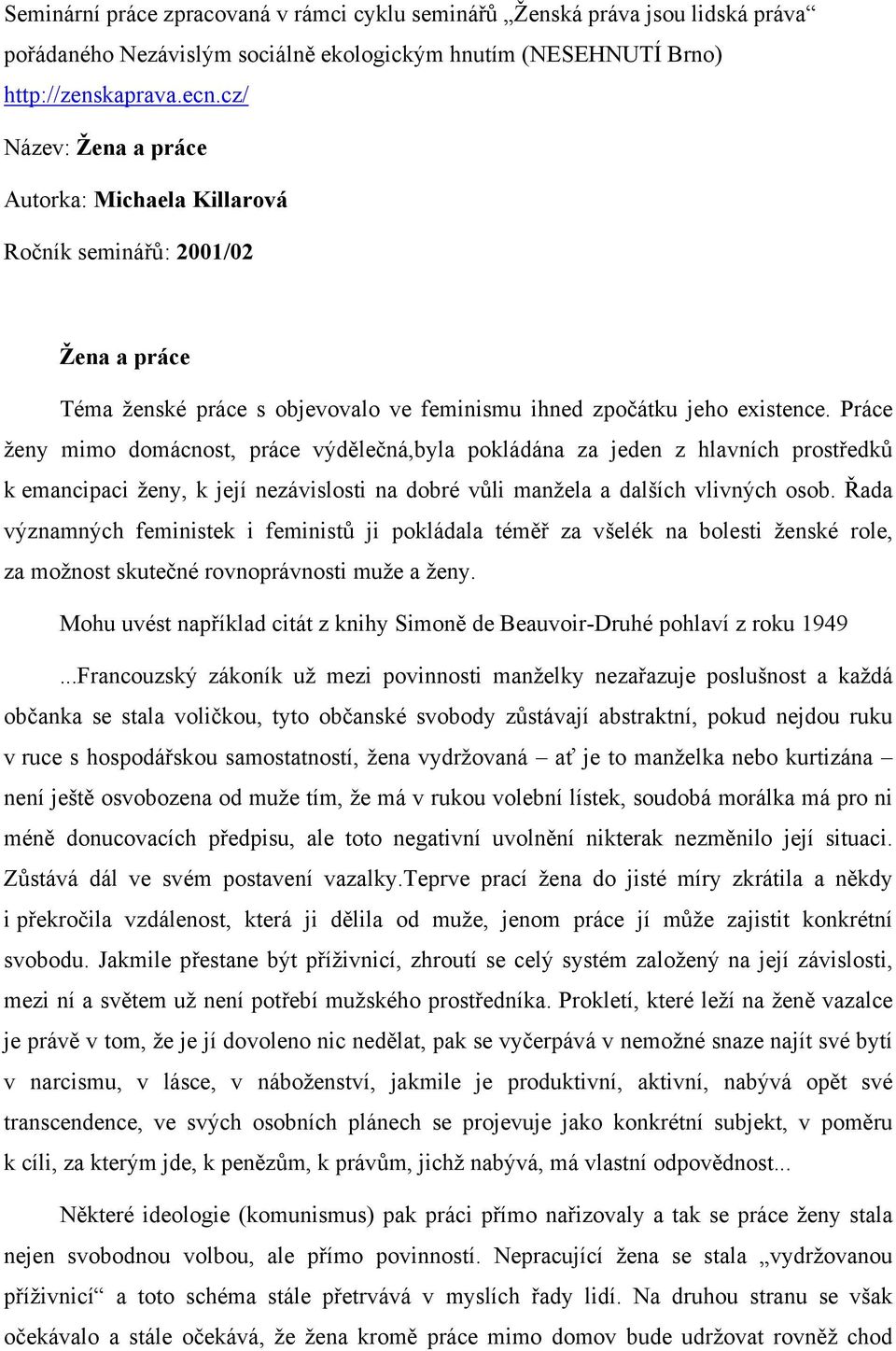 Práce ženy mimo domácnost, práce výdělečná,byla pokládána za jeden z hlavních prostředků k emancipaci ženy, k její nezávislosti na dobré vůli manžela a dalších vlivných osob.