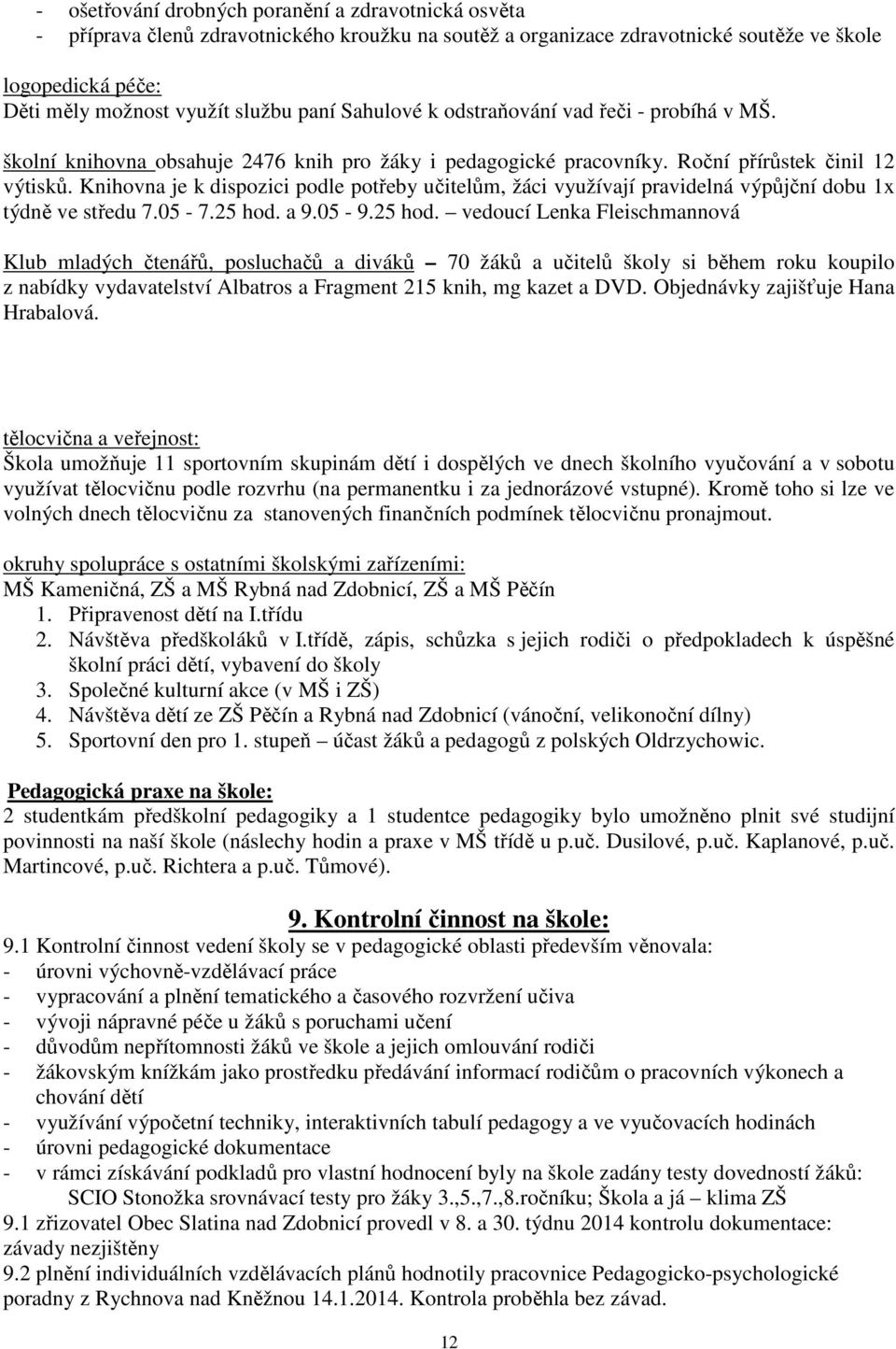 Knihovna je k dispozici podle potřeby učitelům, žáci využívají pravidelná výpůjční dobu 1x týdně ve středu 7.05-7.25 hod.