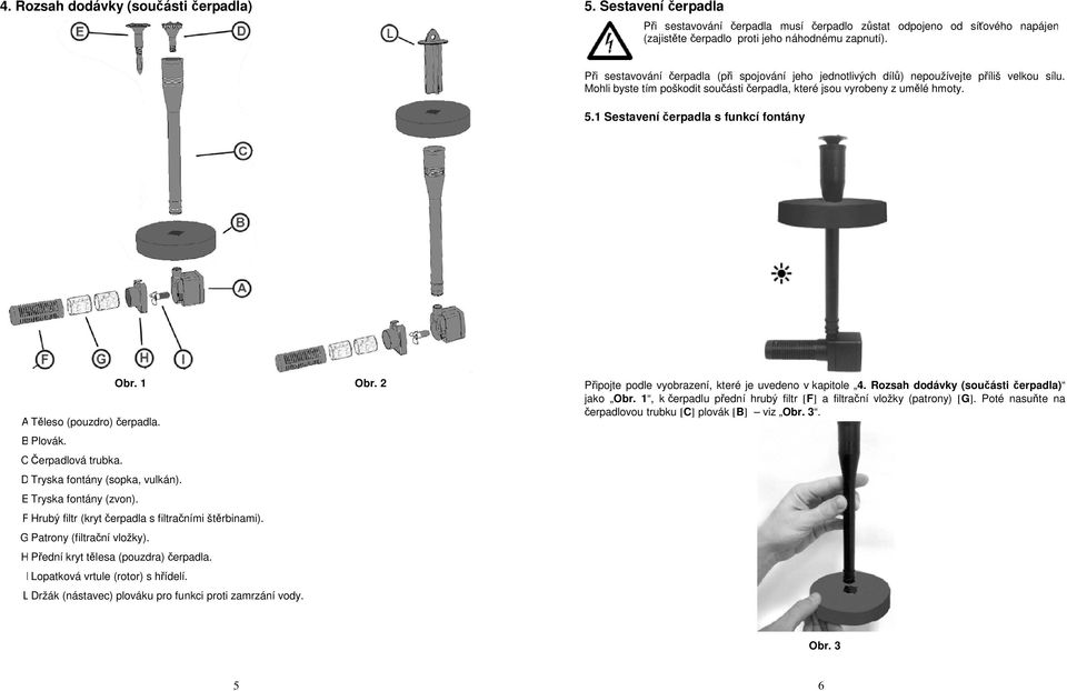 1 Sestavení čerpadla s funkcí fontány Obr. 1 Obr. 2 A Těleso (pouzdro) čerpadla. B Plovák. CČerpadlová trubka. D Tryska fontány (sopka, vulkán). E Tryska fontány (zvon).