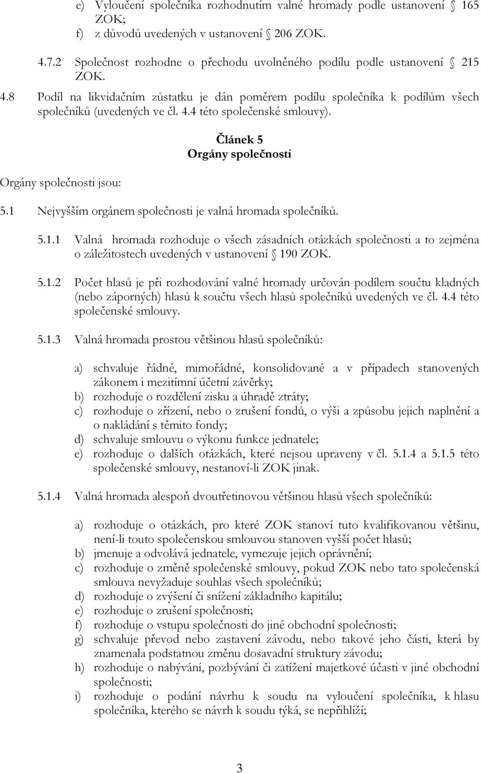 1 Nejvyšším orgánem společnosti je valná hromada společníků. 5.1.1 Valná hromada rozhoduje o všech zásadních otázkách společnosti a to zejména o záležitostech uvedených v ustanovení 190 ZOK. 5.1.2 Počet hlasů je při rozhodování valné hromady určován podílem součtu kladných (nebo záporných) hlasů k součtu všech hlasů společníků uvedených ve čl.