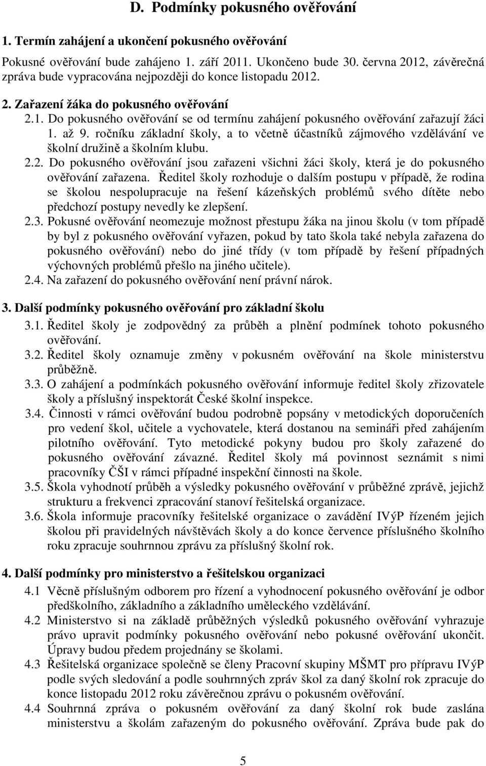 až 9. ročníku základní školy, a to včetně účastníků zájmového vzdělávání ve školní družině a školním klubu. 2.