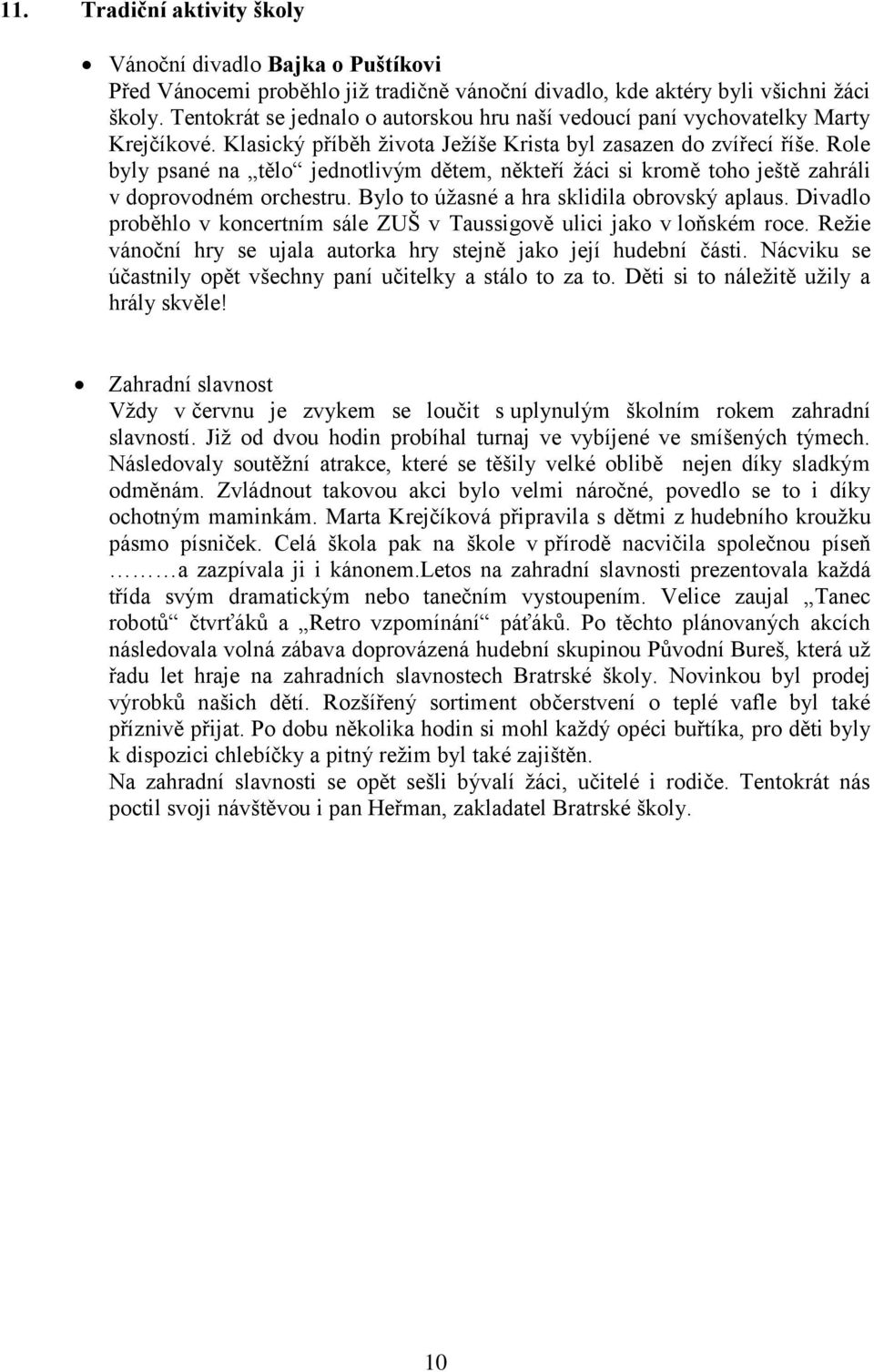 Role byly psané na tělo jednotlivým dětem, někteří ţáci si kromě toho ještě zahráli v doprovodném orchestru. Bylo to úţasné a hra sklidila obrovský aplaus.