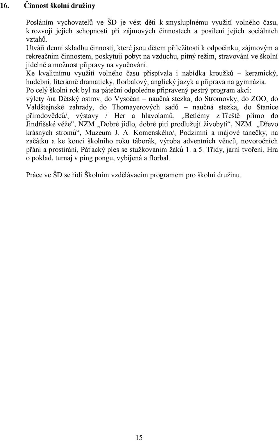 vyučování. Ke kvalitnímu vyuţití volného času přispívala i nabídka krouţků keramický, hudební, literárně dramatický, florbalový, anglický jazyk a příprava na gymnázia.