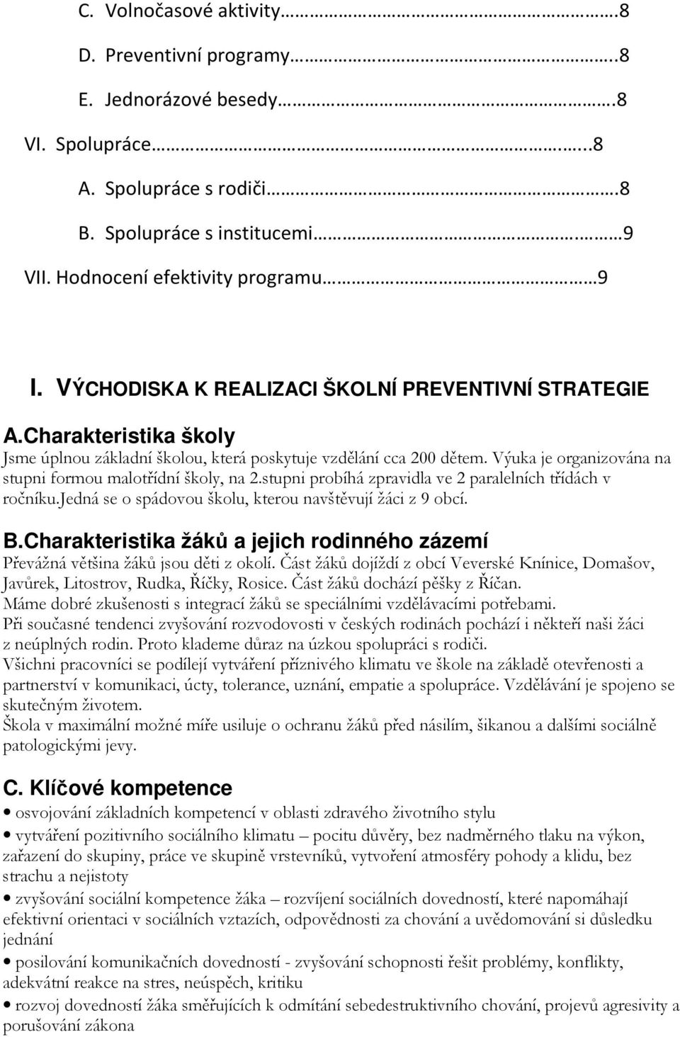 Výuka je organizována na stupni formou malotřídní školy, na 2.stupni probíhá zpravidla ve 2 paralelních třídách v ročníku.jedná se o spádovou školu, kterou navštěvují žáci z 9 obcí. B.