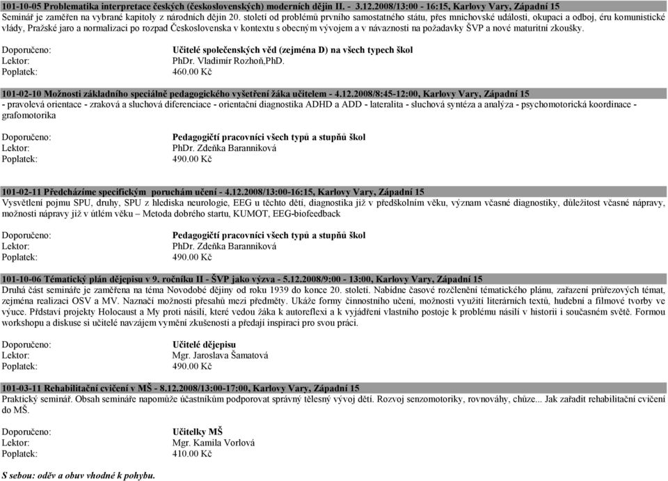 návaznosti na požadavky ŠVP a nové maturitní zkoušky. Učitelé společenských věd (zejména D) na všech typech škol Lektor: PhDr. Vladimír Rozhoň,PhD. 460.