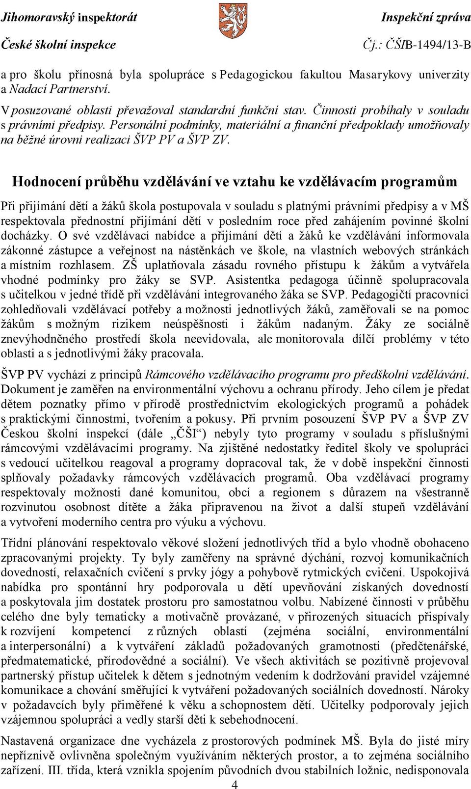 Hodnocení průběhu vzdělávání ve vztahu ke vzdělávacím programům Při přijímání dětí a žáků škola postupovala v souladu s platnými právními předpisy a v MŠ respektovala přednostní přijímání dětí v