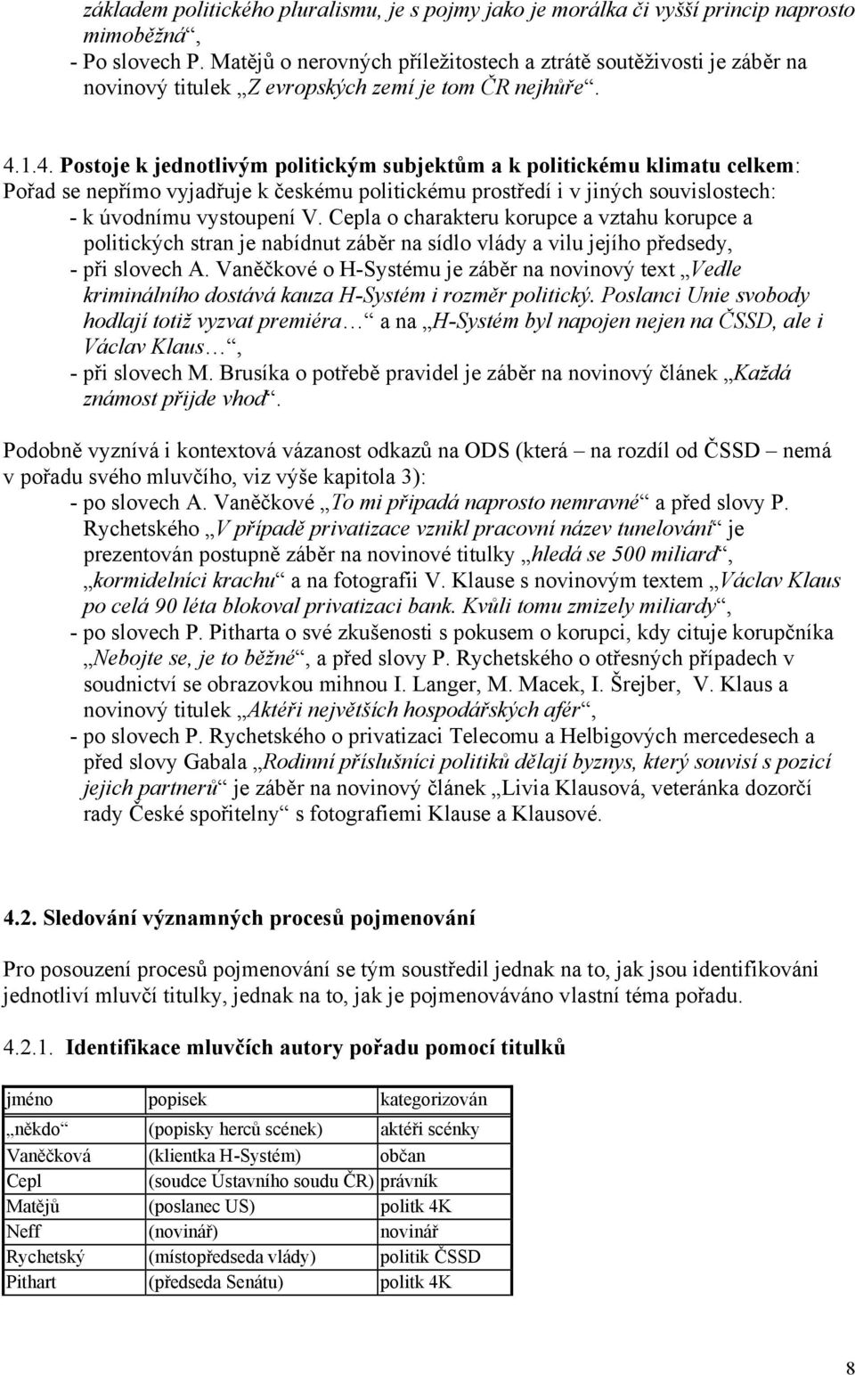 1.4. Postoje k jednotlivým politickým subjektům a k politickému klimatu celkem: Pořad se nepřímo vyjadřuje k českému politickému prostředí i v jiných souvislostech: - k úvodnímu vystoupení V.