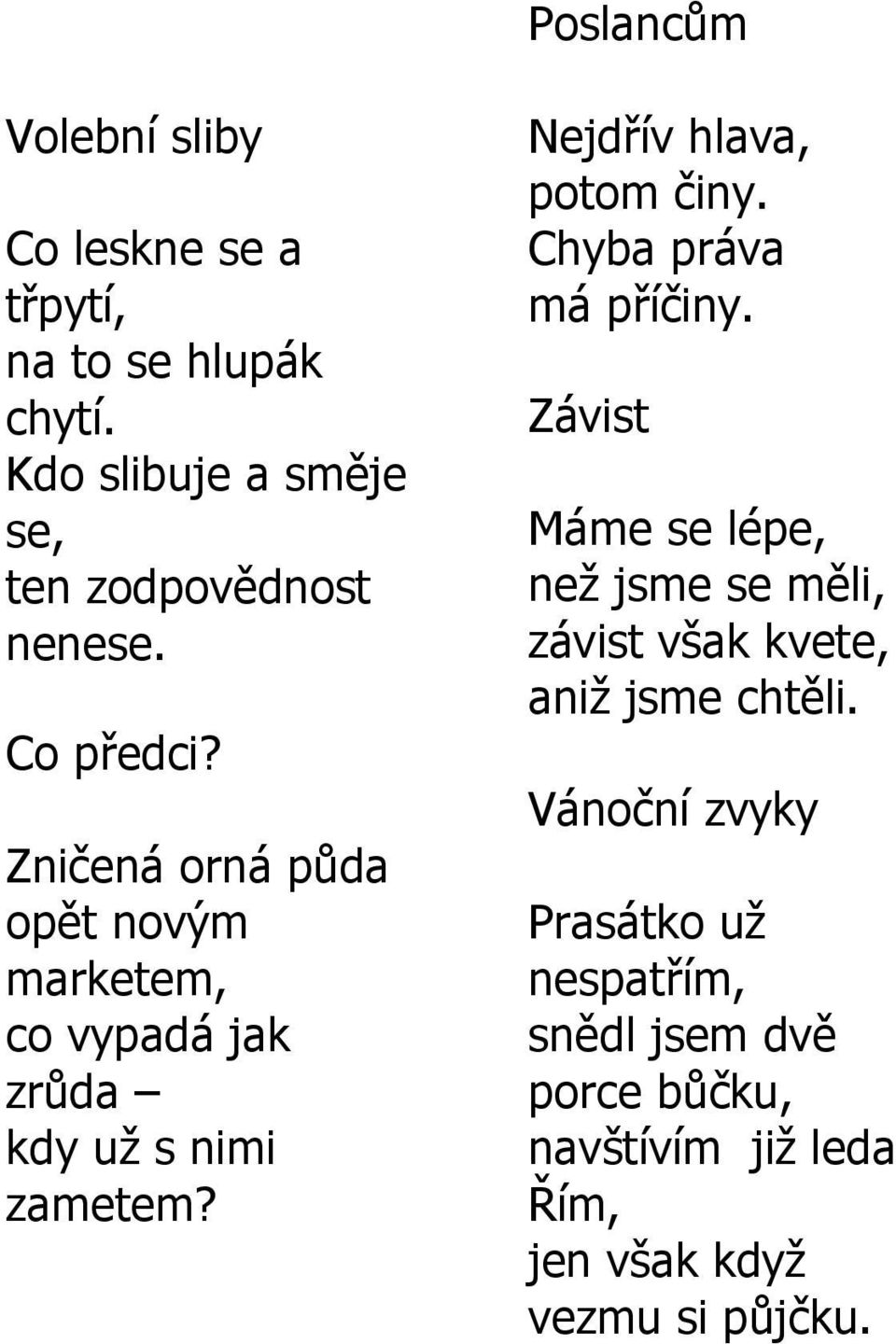 Zničená orná půda opět novým marketem, co vypadá jak zrůda kdy uţ s nimi zametem? Nejdřív hlava, potom činy.