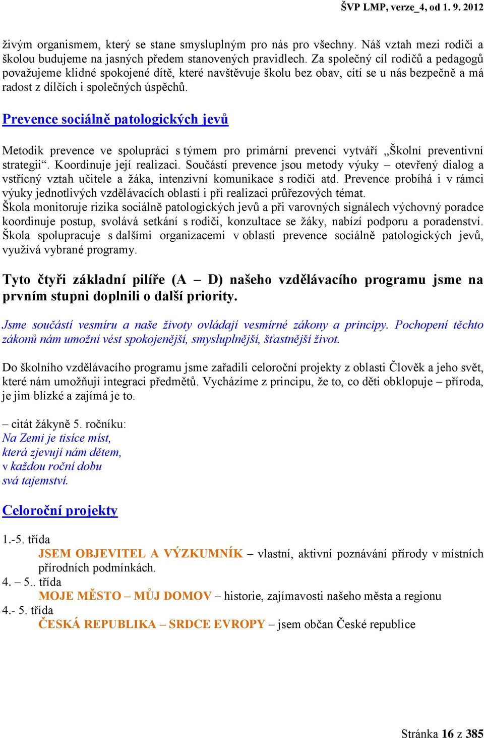 Prevence sociálně patologických jevů Metodik prevence ve spolupráci s týmem pro primární prevenci vytváří Školní preventivní strategii. Koordinuje její realizaci.