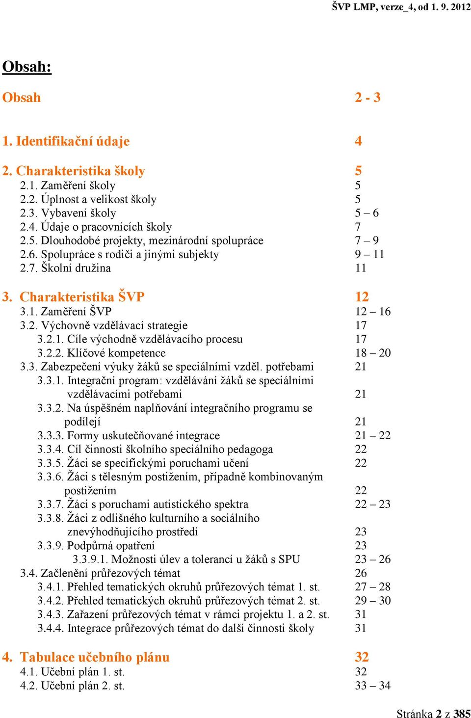 2.2. Klíčové kompetence 18 20 3.3. Zabezpečení výuky žáků se speciálními vzděl. potřebami 21 3.3.1. Integrační program: vzdělávání žáků se speciálními vzdělávacími potřebami 21 3.3.2. Na úspěšném naplňování integračního programu se podílejí 21 3.