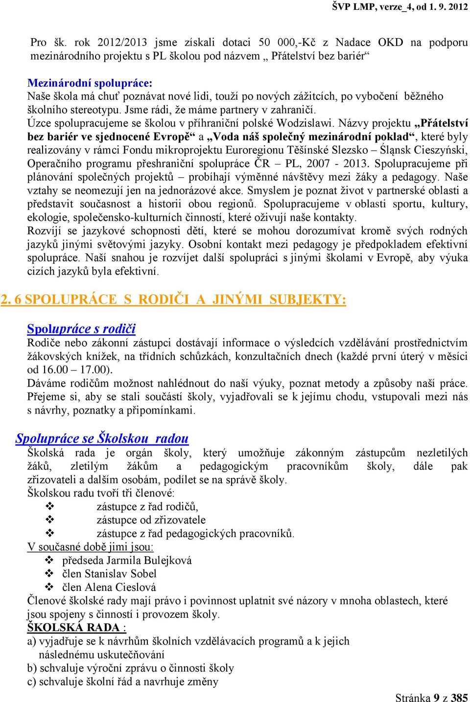 touží po nových zážitcích, po vybočení běžného školního stereotypu. Jsme rádi, že máme partnery v zahraničí. Úzce spolupracujeme se školou v příhraniční polské Wodzislawi.