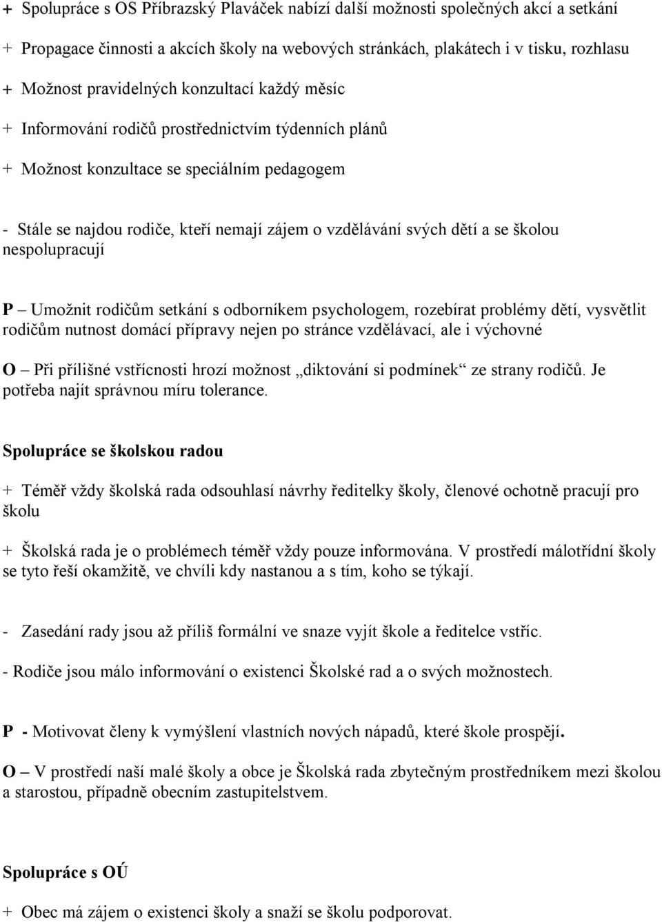 školou nespolupracují P Umožnit rodičům setkání s odborníkem psychologem, rozebírat problémy dětí, vysvětlit rodičům nutnost domácí přípravy nejen po stránce vzdělávací, ale i výchovné O Při přílišné