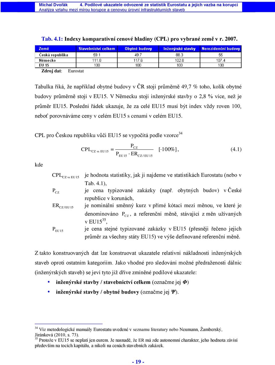 V Německu stojí nţenýrské stavby o 2,8 % více, neţ je průměr EU15. Poslední řádek ukazuje, ţe za celé EU15 musí být ndex vţdy roven 100, neboť porovnáváme ceny v celém EU15 s cenam v celém EU15.