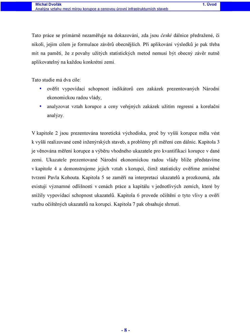 Př aplkování výsledků je pak třeba mít na pamět, ţe z povahy uţtých statstckých metod nemusí být obecný závěr nutně aplkovatelný na kaţdou konkrétní zem.