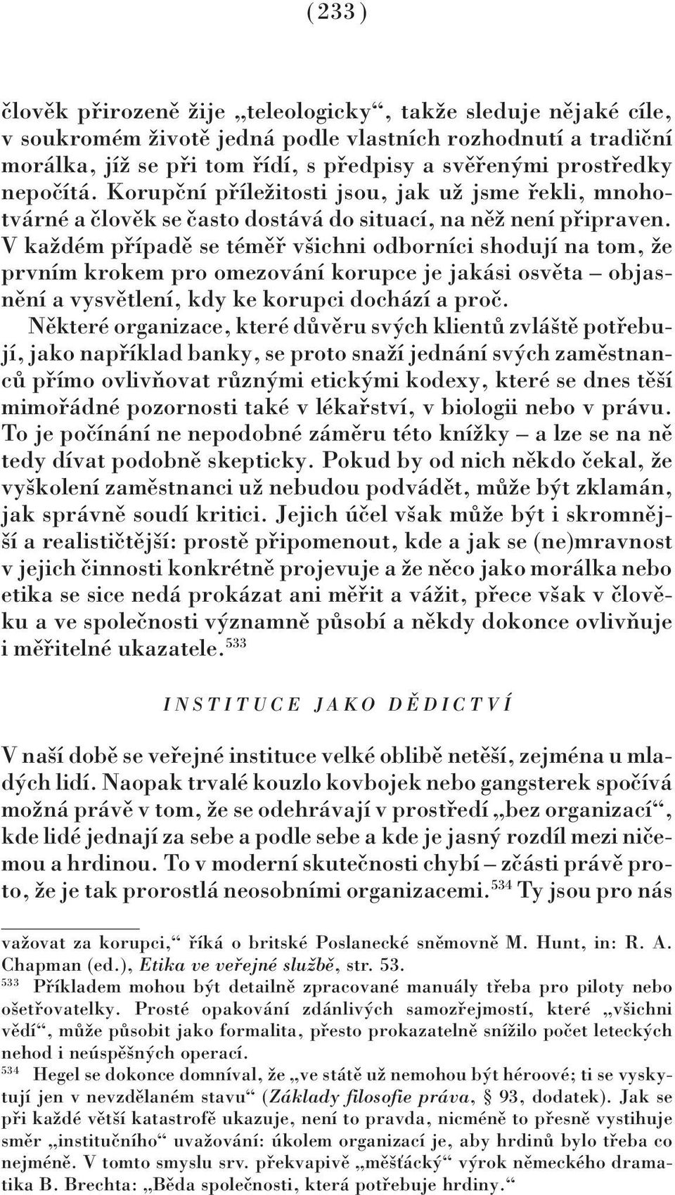 V každém případě se téměř všichni odborníci shodují na tom, že prvním krokem pro omezování korupce je jakási osvěta objasnění a vysvětlení, kdy ke korupci dochází a proč.