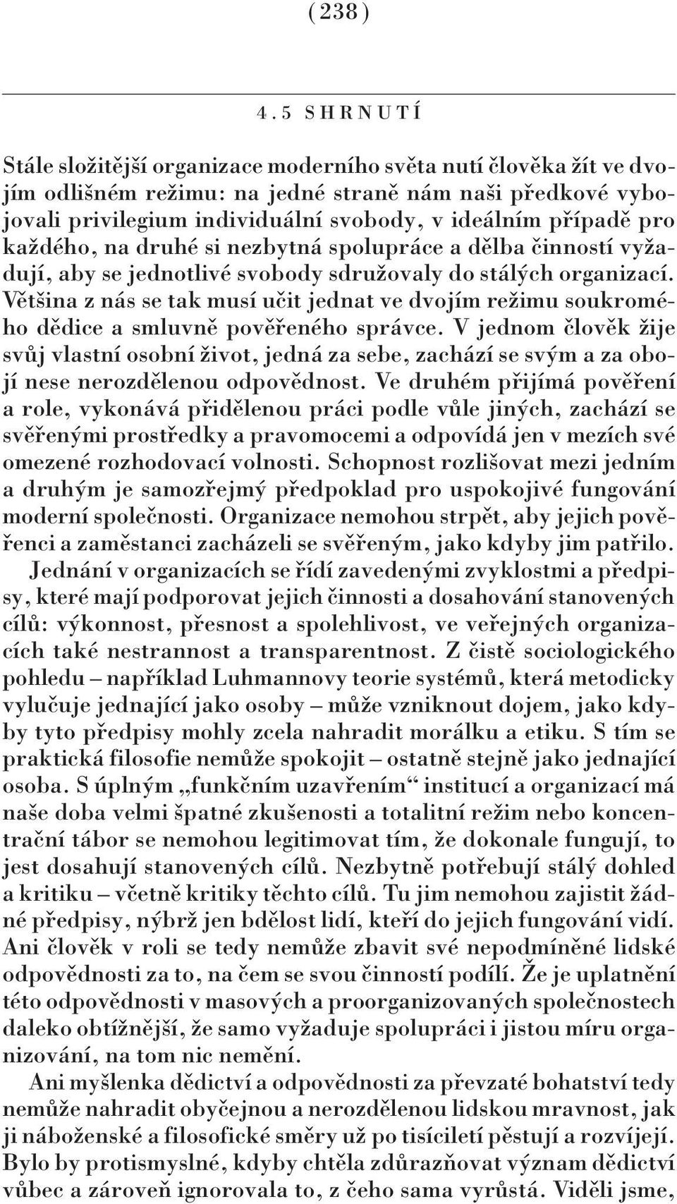 případě pro každého, na druhé si nezbytná spolupráce a dělba činností vyžadují, aby se jednotlivé svobody sdružovaly do stálých organizací.