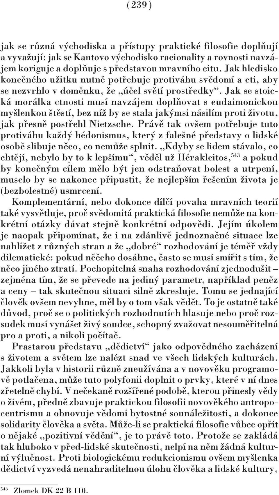 Jak se stoická morálka ctnosti musí navzájem doplňovat s eudaimonickou myšlenkou štěstí, bez níž by se stala jakýmsi násilím proti životu, jak přesně postřehl Nietzsche.