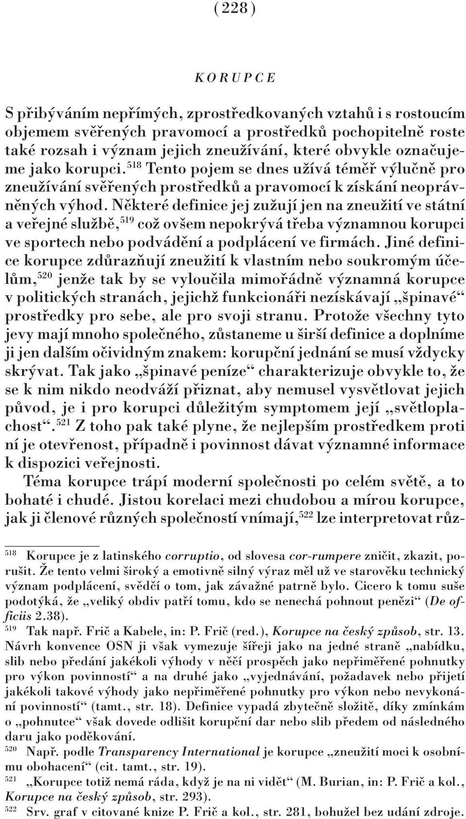 Některé definice jej zužují jen na zneužití ve státní a veřejné službě, 519 což ovšem nepokrývá třeba významnou korupci ve sportech nebo podvádění a podplácení ve firmách.