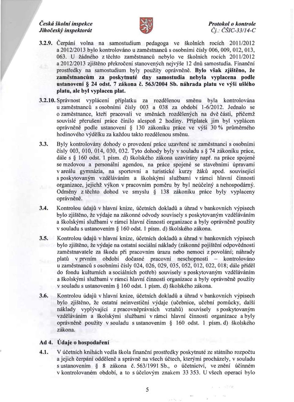 U zadneho z techto zamestnancu nebylo ve skolnich roeich 201112012 a 2012/2013 zjisteno prekroceni stanovenych nejvyse 12 dnu samostudia. Financni prostfedky na samostudium byly pouzity opravnene.