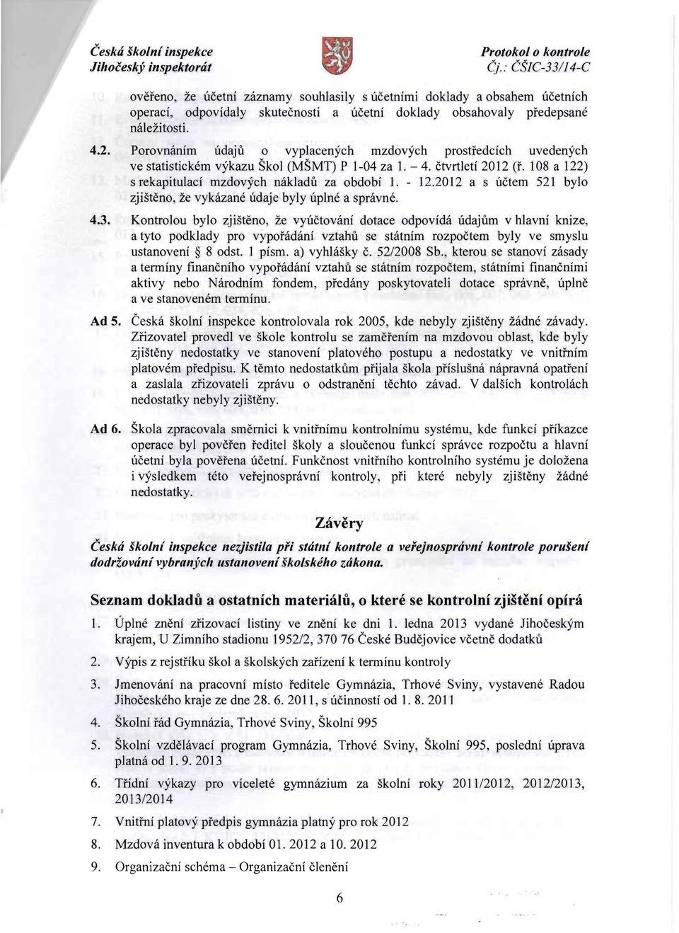 Porovnanim udaju 0 vyplacenych mzdovych prostfedcich uvedenych ve statistickem vykazu Skol (MSMT) P 1-04 za 1. - 4. ctvrtleti 2012 (r. 108 a 122) s rekapitulaci mzdovych nakladu za obdobf 1. - 12.