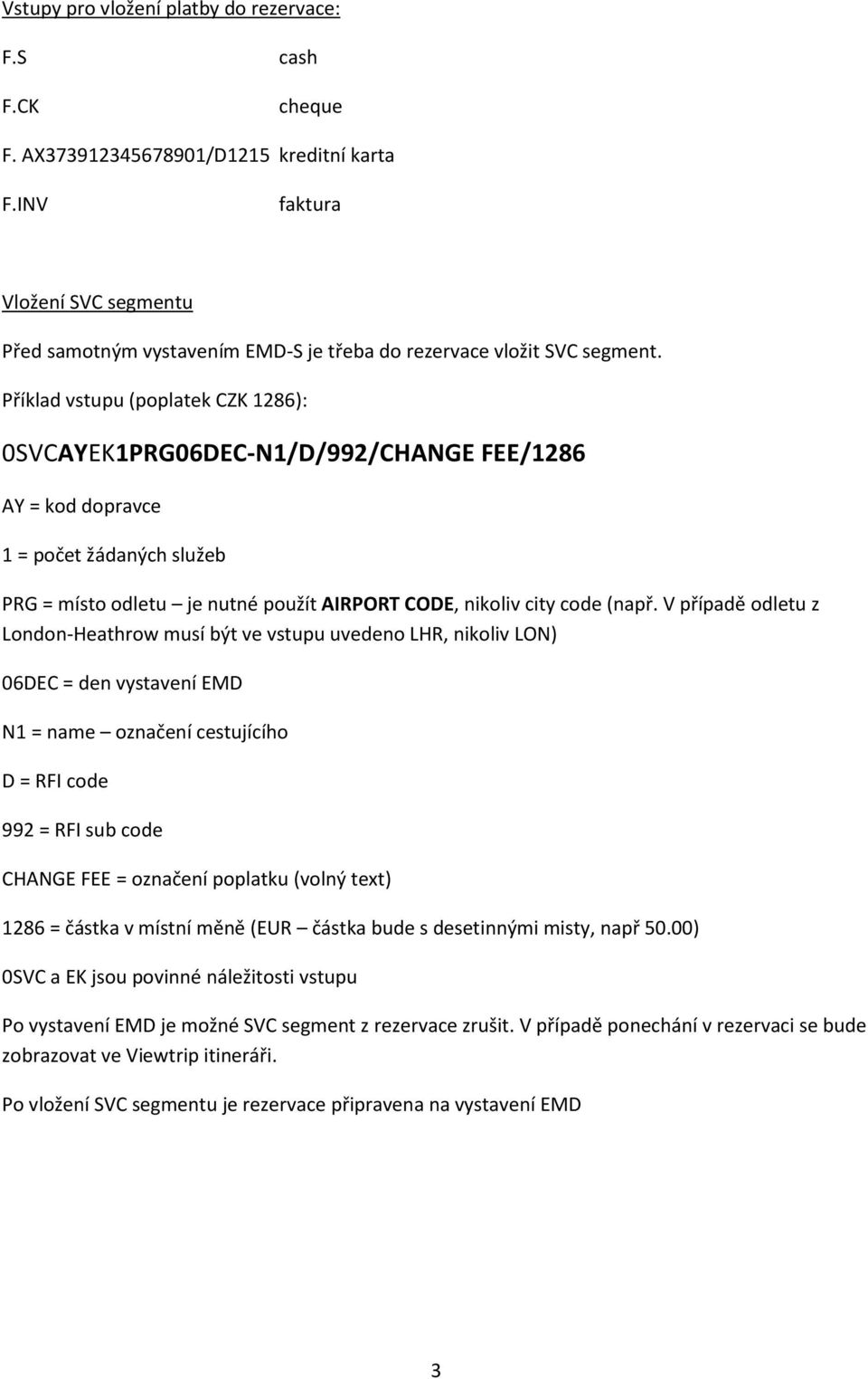 Příklad vstupu (poplatek CZK 1286): 0SVCAYEK1PRG06DEC-N1/D/992/CHANGE FEE/1286 AY = kod dopravce 1 = počet žádaných služeb PRG = místo odletu je nutné použít AIRPORT CODE, nikoliv city code (např.