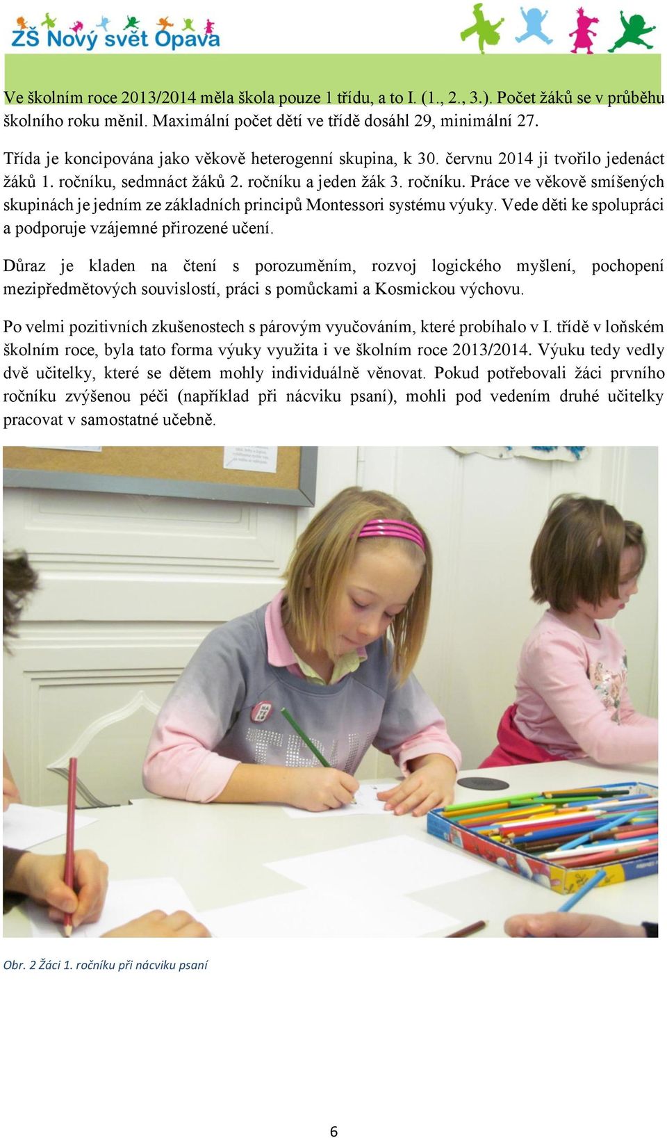 sedmnáct žáků 2. ročníku a jeden žák 3. ročníku. Práce ve věkově smíšených skupinách je jedním ze základních principů Montessori systému výuky.