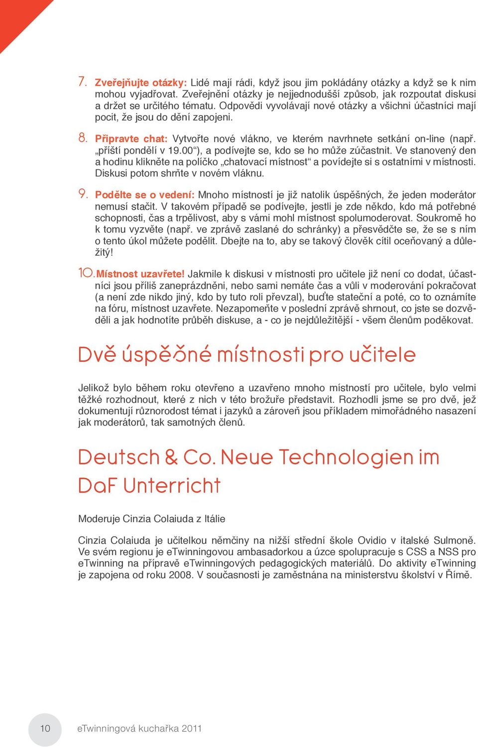 00 ), a podívejte se, kdo se ho může zúčastnit. Ve stanovený den a hodinu klikněte na políčko chatovací místnost a povídejte si s ostatními v místnosti. Diskusi potom shrňte v novém vláknu. 9.