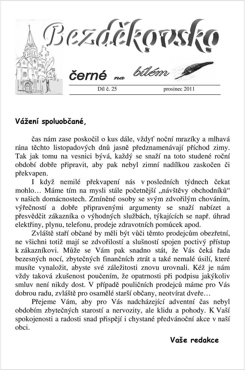 I když nemilé překvapení nás v posledních týdnech čekat mohlo Máme tím na mysli stále početnější návštěvy obchodníků v našich domácnostech.