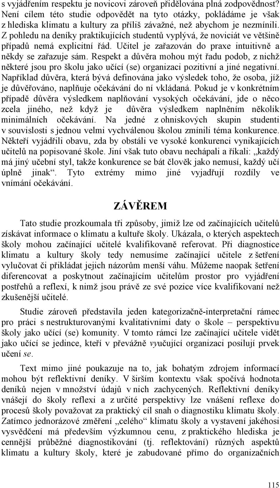 Z pohledu na deníky praktikujících studentů vyplývá, že noviciát ve většině případů nemá explicitní řád. Učitel je zařazován do praxe intuitivně a někdy se zařazuje sám.