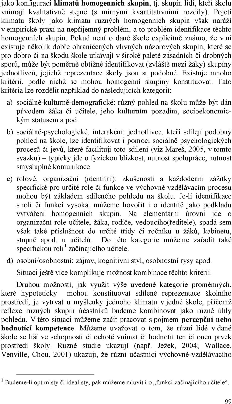 Pokud není o dané škole explicitně známo, že v ní existuje několik dobře ohraničených vlivných názorových skupin, které se pro dobro či na škodu škole utkávají v široké paletě zásadních či drobných