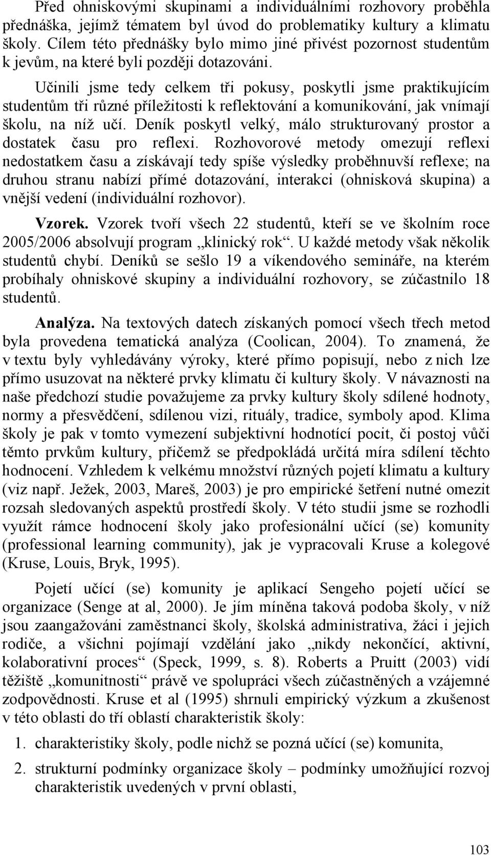 Učinili jsme tedy celkem tři pokusy, poskytli jsme praktikujícím studentům tři různé příležitosti k reflektování a komunikování, jak vnímají školu, na níž učí.