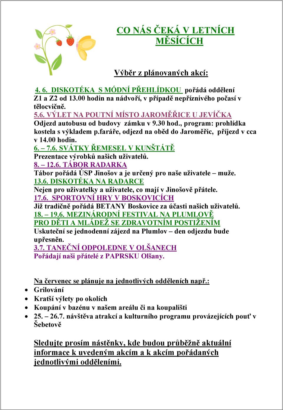 13.6. DISKOTÉKA NA RADARCE Nejen pro uživatelky a uživatele, co mají v Jinošově přátele. 17.6. SPORTOVNÍ HRY V BOSKOVICÍCH Již tradičně pořádá BETANY Boskovice za účasti našich uživatelů. 18. 19.6. MEZINÁRODNÍ FESTIVAL NA PLUMLOVĚ PRO DĚTI A MLÁDEŽ SE ZDRAVOTNÍM POSTIŽENÍM Uskuteční se jednodenní zájezd na Plumlov den odjezdu bude upřesněn.