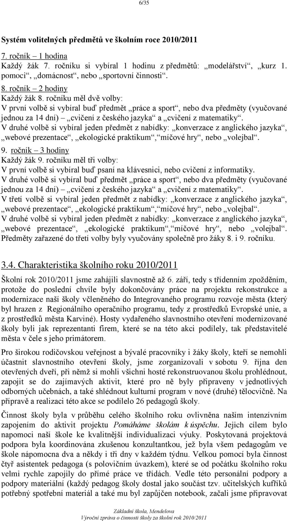 V druhé volbě si vybíral jeden předmět z nabídky: konverzace z anglického jazyka, webové prezentace, ekologické praktikum, míčové hry, nebo volejbal. 9. ročník 3 hodiny Kaţdý ţák 9.