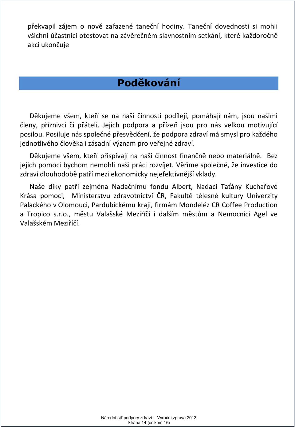 jsou našimi členy, příznivci či přáteli. Jejich podpora a přízeň jsou pro nás velkou motivující posilou.