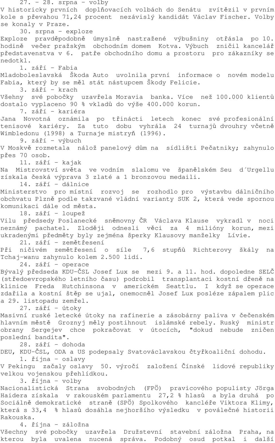 patře obchodního domu a prostoru pro zákazníky se nedotkl. 1. září - Fabia Mladoboleslavská Škoda Auto uvolnila první informace o novém modelu Fabia, který by se měl stát nástupcem Škody Felicie. 3.