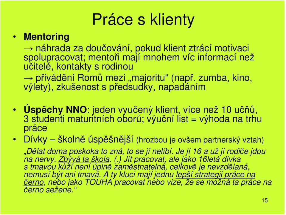 úspěšnější (hrozbou je ovšem partnerský vztah) Dělat doma poskoka to zná, to se jí nelíbí. Je jí 16 a už jí rodiče jdou na nervy. Zbývá ta škola. (.) Jít pracovat, ale jako 16letá dívka s tmavou kůží není úplně zaměstnatelná, celkově je nevzdělaná, nemusí být ani tmavá.