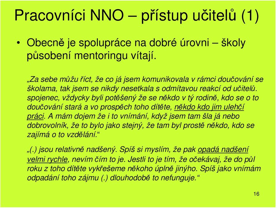 spojenec, vždycky byli potěšený že se někdo v tý rodině, kdo se o to doučování stará a vo prospěch toho dítěte, někdo kdo jim ulehčí práci.