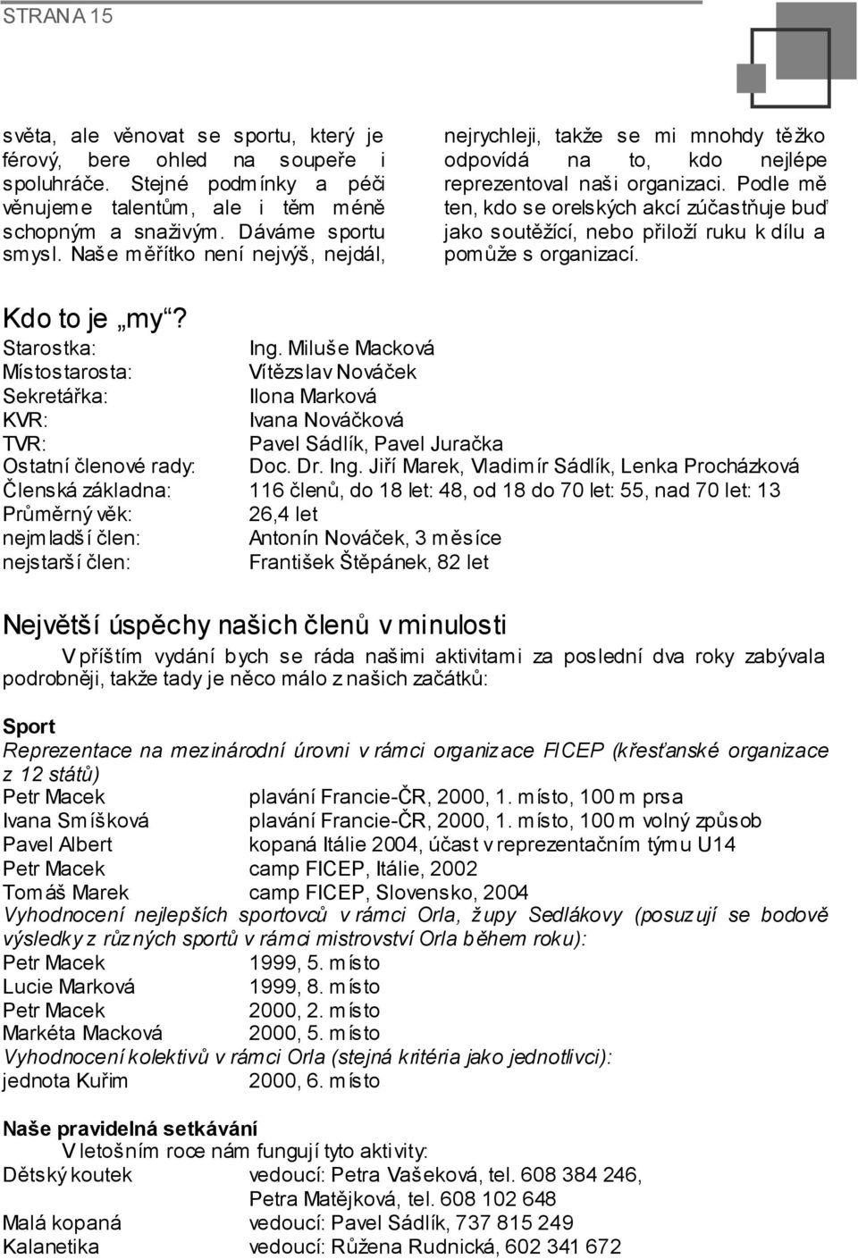 Podle mě ten, kdo se orelských akcí zúčastňuje buď jako soutěžící, nebo přiloží ruku k dílu a pomůže s organizací. Kdo to je my? Starostka: Ing.