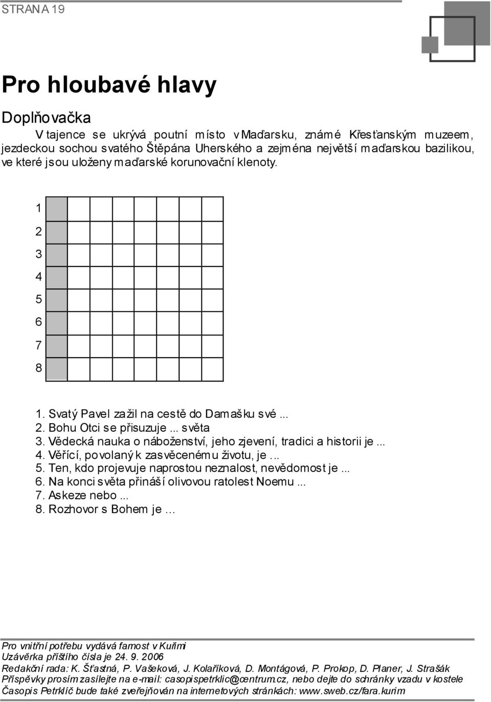 Vědecká nauka o náboženství, jeho zjevení, tradici a historii je... 4. Věřící, po volaný k zasvěcenému životu, je... 5. Ten, kdo projevuje naprostou neznalost, nevědomost je... 6.