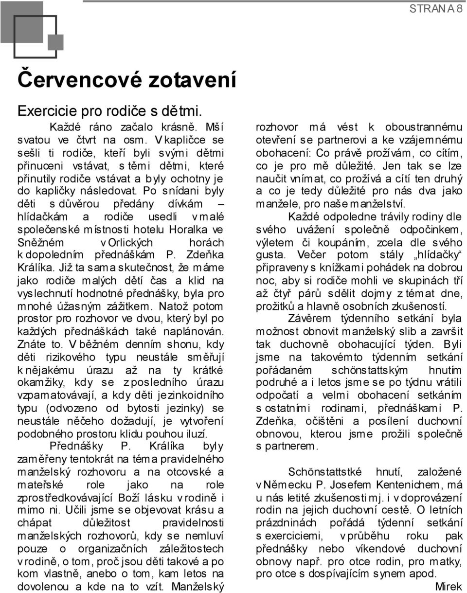 Po snídani byly děti s důvěrou předány dívkám hlídačkám a rodiče usedli v malé společenské místnosti hotelu Horalka ve Sněžném v Orlických horách k dopoledním přednáškám P. Zdeňka Králíka.