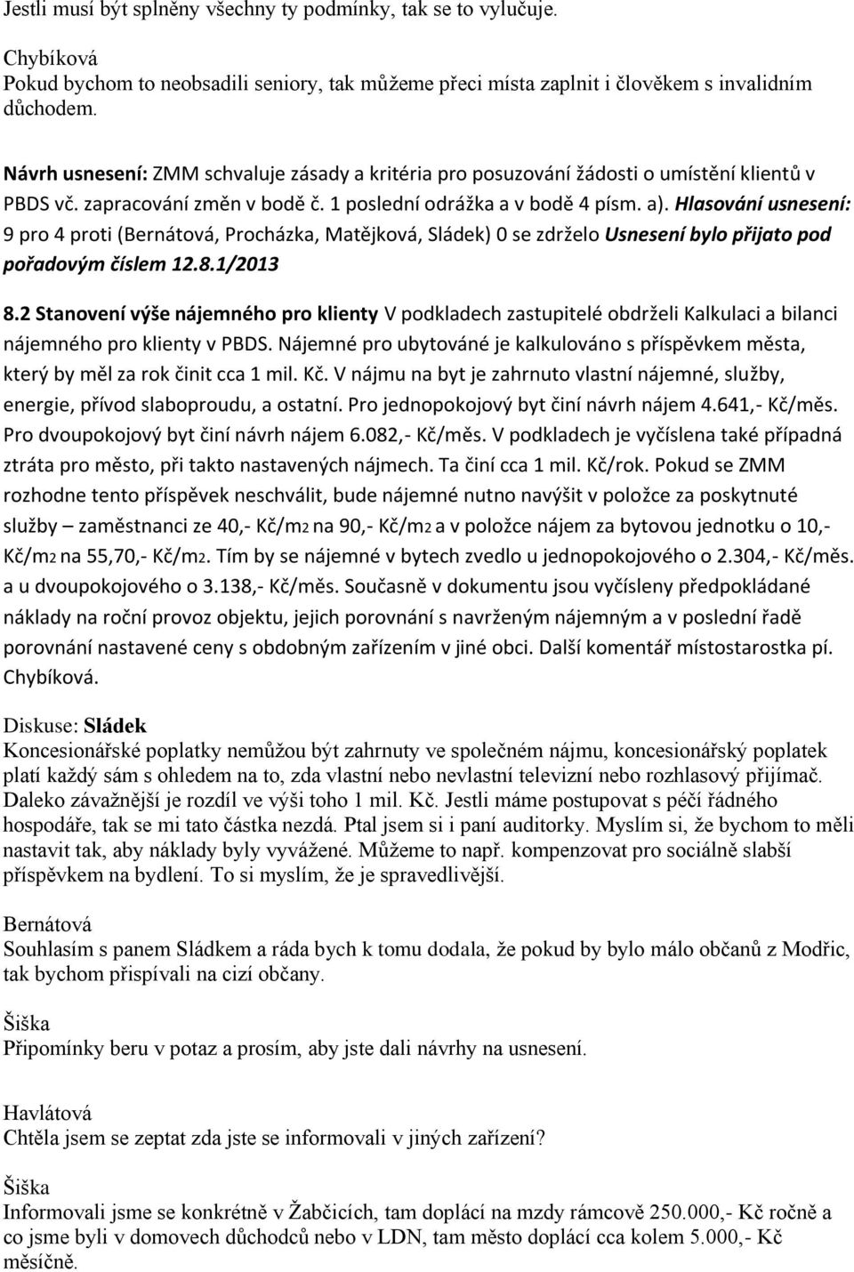 Hlasování usnesení: 9 pro 4 proti (, Procházka, Matějková, ) 0 se zdrželo Usnesení bylo přijato pod pořadovým číslem 12.8.1/2013 8.