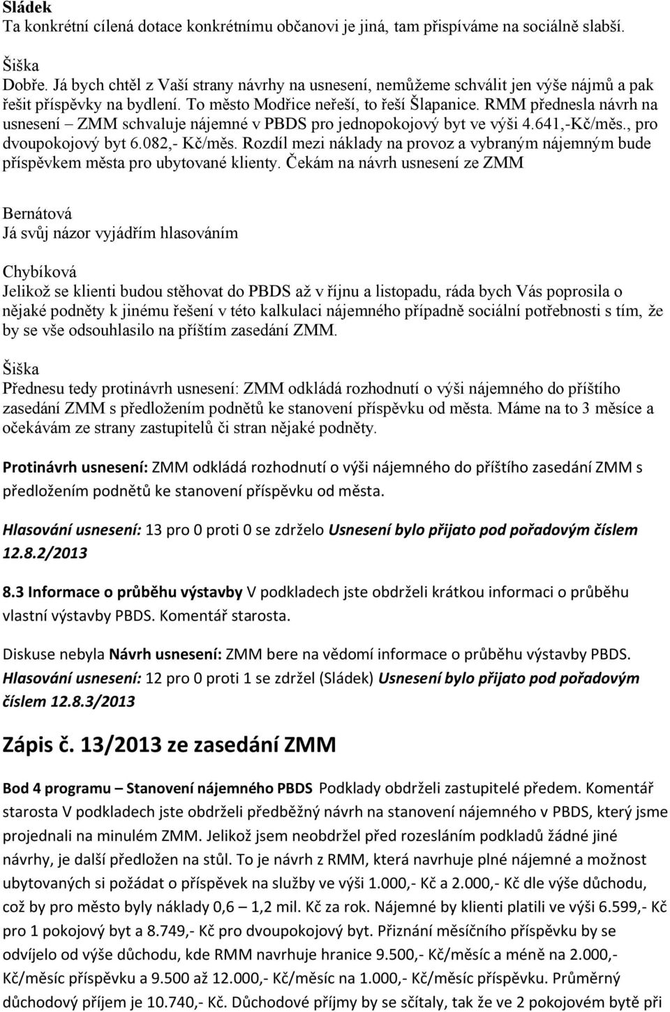 RMM přednesla návrh na usnesení ZMM schvaluje nájemné v PBDS pro jednopokojový byt ve výši 4.641,-Kč/měs., pro dvoupokojový byt 6.082,- Kč/měs.