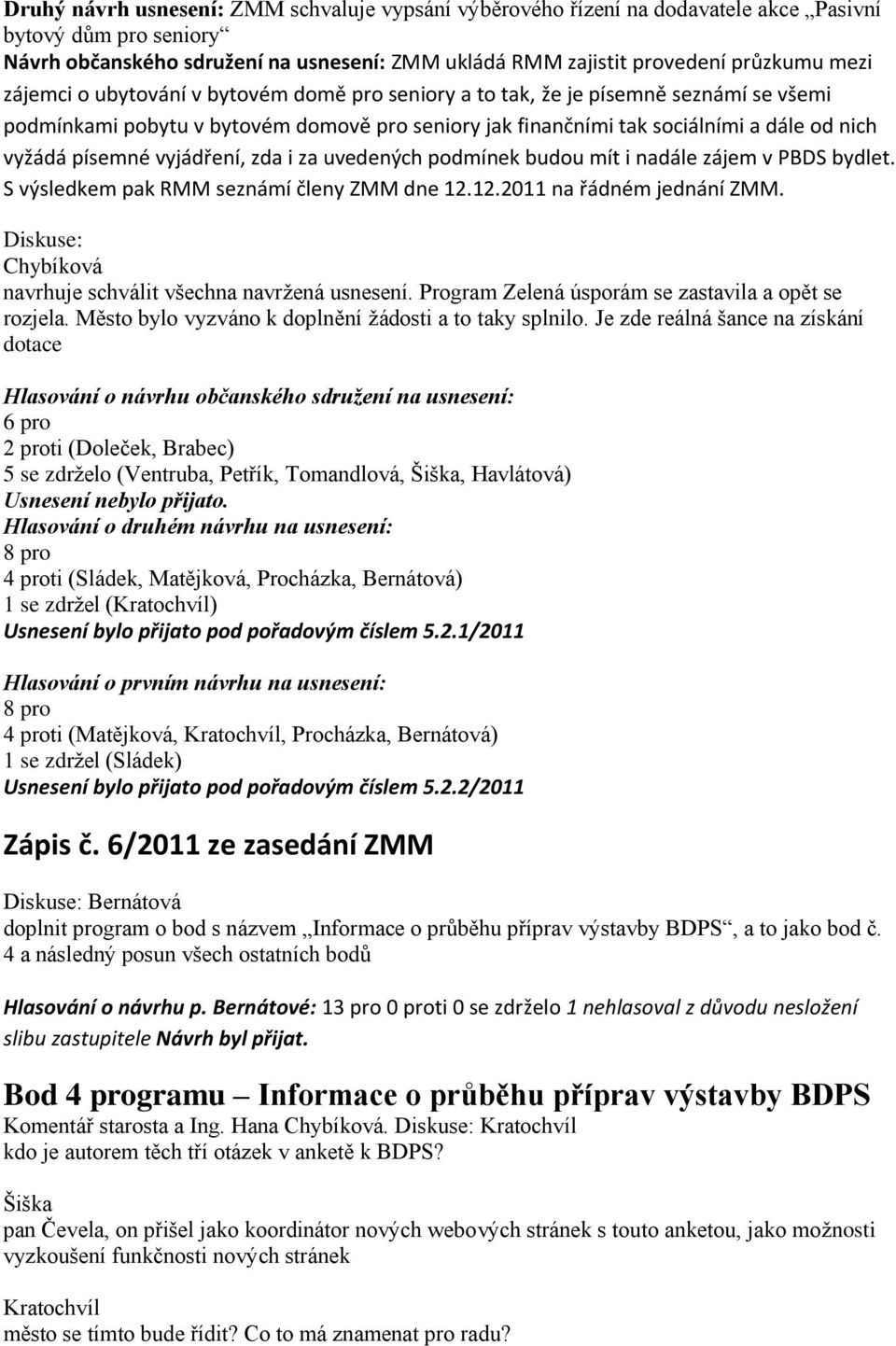 vyjádření, zda i za uvedených podmínek budou mít i nadále zájem v PBDS bydlet. S výsledkem pak RMM seznámí členy ZMM dne 12.12.2011 na řádném jednání ZMM.