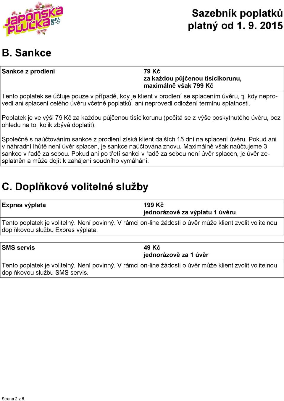 Poplatek je ve výši 79 Kč za každou půjčenou tisícikorunu (počítá se z výše poskytnutého úvěru, bez ohledu na to, kolik zbývá doplatit).