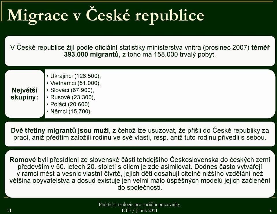 Dvě třetiny migrantů jsou muži, z čehož lze usuzovat, že přišli do České republiky za prací, aniž předtím založili rodinu ve své vlasti, resp. aniž tuto rodinu přivedli s sebou.