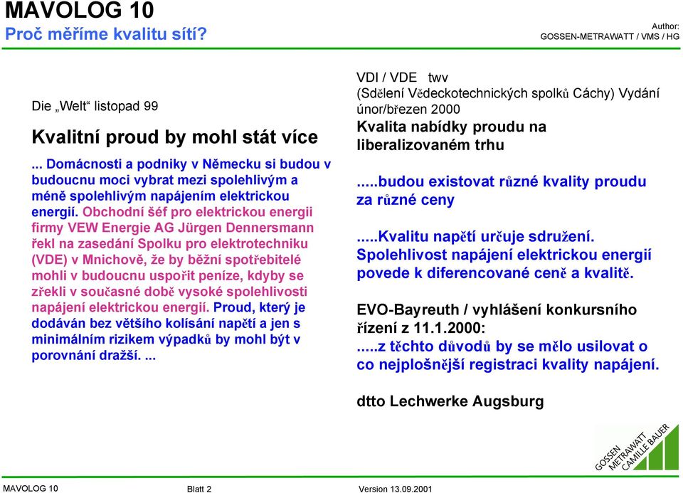 Obchodní šéf pro elektrickou energii firmy VEW Energie AG Jürgen Dennersmann řekl na zasedání Spolku pro elektrotechniku (VDE) v Mnichově, že by běžní spotřebitelé mohli v budoucnu uspořit peníze,