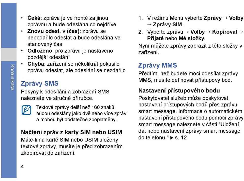 nezdařilo Zprávy SMS Pokyny k odesílání a zobrazení SMS naleznete ve stručné příručce. Textové zprávy delší než 160 znaků budou odeslány jako dvě nebo více zpráv a mohou být dodatečně zpoplatněny.